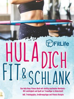 Hula dich fit & schlank - Das Hula Hoop Fitness Buch mit süchtig machenden Workouts: Mit Leichtigkeit und Spaß zur Traumfigur in Rekordzeit! Inkl. Tra