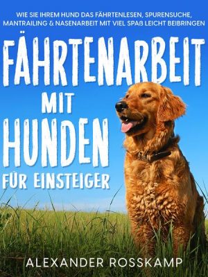 Fährtenarbeit mit Hunden für Einsteiger: Wie Sie Ihrem Hund das Fährtenlesen