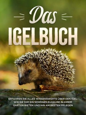 Das Igelbuch: Erfahren Sie alles Wissenswerte über den Igel