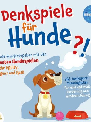 DENKSPIELE FÜR HUNDE: Der große Hunderatgeber mit den 123 besten Hundespielen für mehr Agility