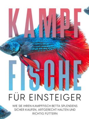 Kampffische für Einsteiger: Wie Sie Ihren Kampffisch Betta splendens sicher kaufen