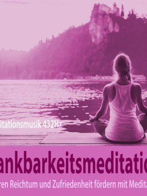 Dankbarkeitsmeditation: Inneren Reichtum und Zufriedenheit fördern mit Meditation