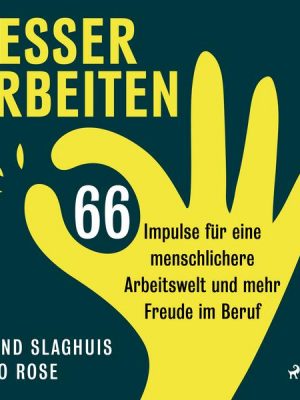 Besser arbeiten: 66 Impulse für eine menschlichere Arbeitswelt und mehr Freude im Beruf