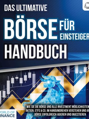 Das ultimative BÖRSE FÜR EINSTEIGER Handbuch: Wie Sie die Börse und alle Investment Möglichkeiten wie Aktien