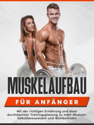 Muskelaufbau für Anfänger: Mit der richtigen Ernährung und einer durchdachten Trainingsplanung zu mehr Muskeln