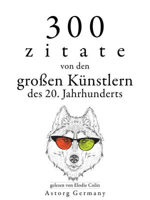 300 Zitate von den großen Künstlern des Xx. Jahrhunderts