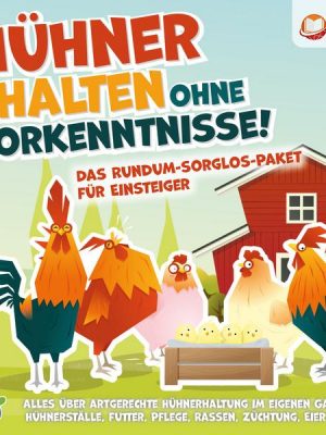 Hühner halten ohne Vorkenntnisse! Das Rundum-sorglos-Paket für Einsteiger: Alles über artgerechte Hühnerhaltung im eigenen Garten