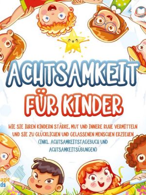 Achtsamkeit für Kinder: Wie Sie Ihren Kindern Stärke