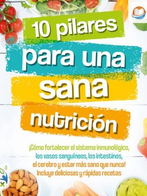 10 pilares para una sana nutrición: ¡Cómo fortalecer el sistema inmunológico