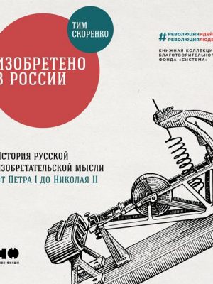 Izobreteno v Rossii: Istoriya russkoy izobretatel'skoy mysli ot Petra I do Nikolaya II