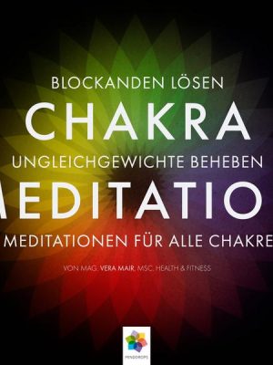 Chakra Meditation - Mit der Kraft der Chakras zu tiefer innerer Ausgeglichenheit - Für alle zentralen Themen des Lebens