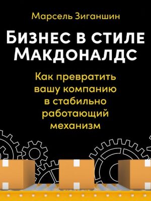 Biznes v stile «Makdonalds»: Kak prevratit' vashu kompaniyu v stabil'no rabotayushchij mekhanizm