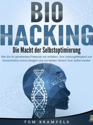 BIOHACKING - Die Macht der Selbstoptimierung: Wie Sie Ihr genetisches Potenzial voll entfalten