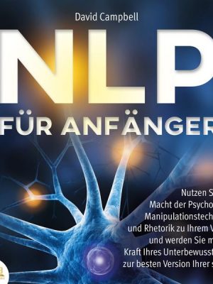 NLP FÜR ANFÄNGER: Nutzen Sie die Macht der Psychologie