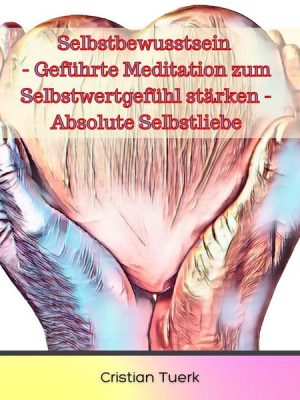 Selbstbewusstsein - Geführte Meditation zum Selbstwertgefühl stärken - Absolute Selbstliebe