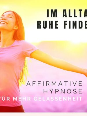 Im Alltag Ruhe finden: Affirmative Hypnose für mehr Gelassenheit