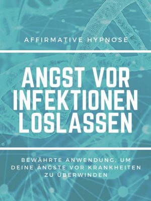 Affirmative Hypnose: Angst vor Krankheiten & Infektionen überwinden