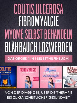 Colitis Ulcerosa | Fibromyalgie | Myome selbst behandeln | Blähbauch loswerden. Das große 4 in 1 Selbsthilfe-Buch!: Von der Diagnose