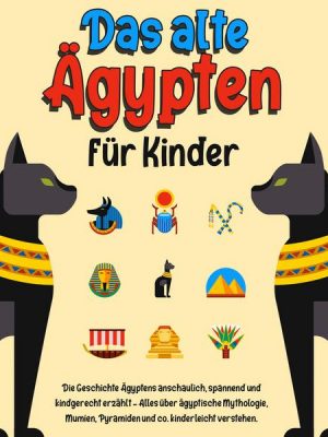 Das alte Ägypten für Kinder: Die Geschichte Ägyptens anschaulich