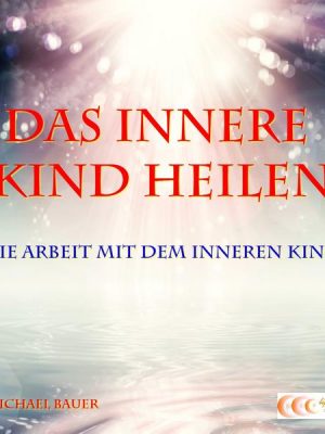 Das Innere Kind heilen - Die Arbeit mit dem Inneren Kind