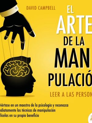 El arte de la Manipulación - Leer a las personas: Conviértase en un maestro de la psicología a partir de ahora