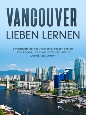 Vancouver lieben lernen: Entdecken Sie die Stadt und die schönsten Urlaubsorte