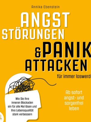 ANGSTSTÖRUNGEN & PANIKATTACKEN für immer loswerden - Ab sofort angst- und sorgenfrei leben: Wie Sie Ihre inneren Blockaden ein für alle Mal lösen und