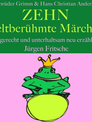 Gebrüder Grimm und Hans Christian Andersen: Zehn weltberühmte Märchen