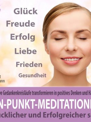 Ein-Punkt-Meditationen: Negative Gedankenkreisläufe transformieren in positives Denken und Handeln