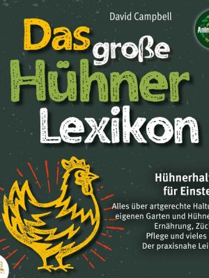 Das große Hühnerlexikon - Hühnerhaltung für Einsteiger: Alles über artgerechte Haltung im eigenen Garten und Hühnerstall