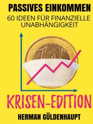 Passives Einkommen 60 Ideen für finanzielle Unabhängigkeit - Krisen-Edition