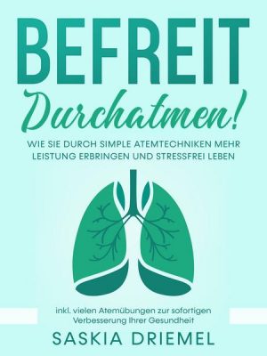 Befreit durchatmen! Wie Sie durch simple Atemtechniken mehr Leistung erbringen und stressfrei leben - inkl. vielen Atemübungen zur sofortigen Verbesse