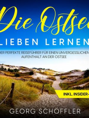 Die Ostsee lieben lernen: Der perfekte Reiseführer für einen unvergesslichen Aufenthalt an der Ostsee - inkl. Insider-Tipps