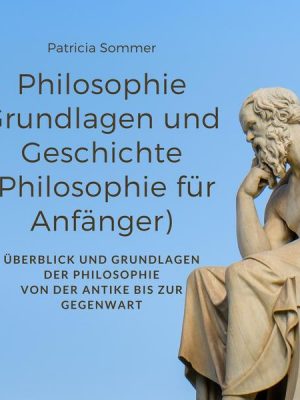 Philosophie Grundlagen und Geschichte (Philosophie für Anfänger)