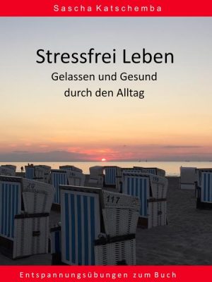 Stressfrei leben - Gelassen und Gesund durch den Alltag