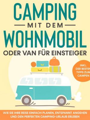 Camping mit dem Wohnmobil oder Van für Einsteiger: Wie Sie Ihre Reise einfach planen