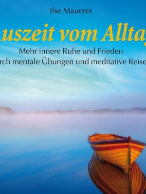 Auszeit vom Alltag - Mehr innere Ruhe durch mentale Übungen und meditative Reisen