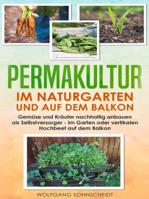 Permakultur im Naturgarten und auf dem Balkon