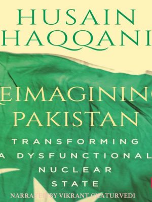 Reimagining Pakistan - Transforming A Dysfunctional Nuclear State