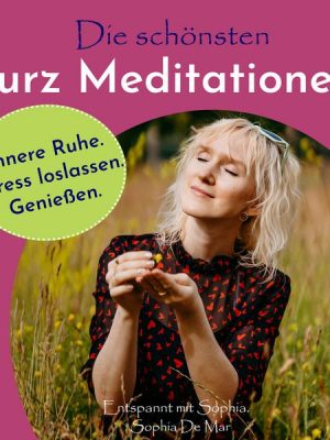 Die schönsten Kurz Meditationen. Innere Ruhe. Stress loslassen. Genießen. Entspannt mit Sophia.