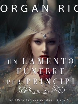 Un Lamento Funebre per Principi (Un Trono per due Sorelle—Libro Quattro)