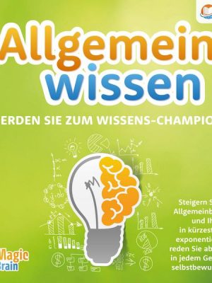 Allgemeinwissen - Werden Sie zum Wissens-Champion: Steigern Sie Ihre Allgemeinbildung und Ihren IQ in kürzester Zeit exponentiell und reden Sie ab sof