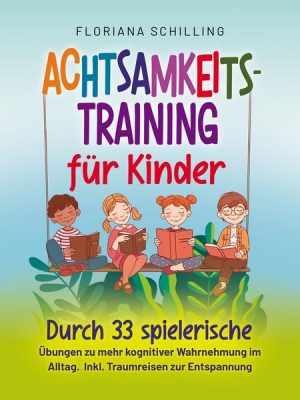 Achtsamkeitstraining für Kinder: Durch 33 spielerische Übungen zu mehr kognitiver Wahrnehmung im Alltag. Inkl. Traumreisen zur Entspannung (Achtsamkei