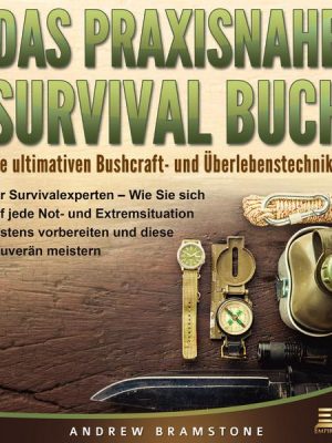 DAS PRAXISNAHE SURVIVAL BUCH: Die ultimativen Bushcraft- und Überlebenstechniken der Survivalexperten - Wie Sie sich auf jede Not- und Extremsituation