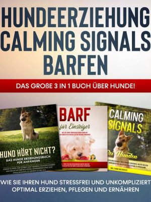 Hundeerziehung | Calming Signals | Barfen: Das große 3 in 1 Buch über Hunde! - Wie Sie Ihren Hund stressfrei und unkompliziert optimal erziehen