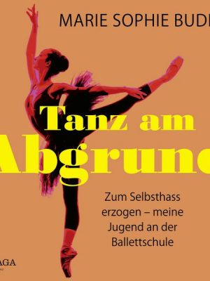 Tanz am Abgrund - Zum Selbsthass erzogen – meine Jugend an der Ballettschule