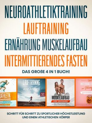 Neuroathletiktraining | Lauftraining | Ernährung Muskelaufbau | Intermittierendes Fasten: Das große 4 in 1 Buch! - Schritt für Schritt zu sportlicher