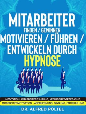 Mitarbeiter finden / gewinnen / motivieren / führen / entwickeln durch Hypnose