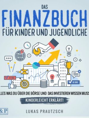 Das Finanzbuch für Kinder und Jugendliche - alles was du über die Börse und das Investieren wissen musst - kinderleicht erklärt: Ratgeber für Börse