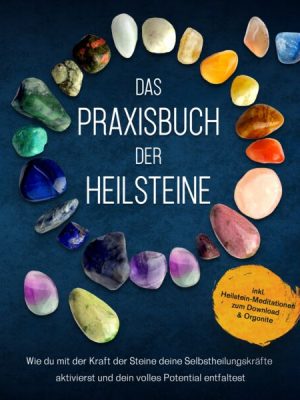 Das Praxisbuch der Heilsteine: Wie du mit der Kraft der Steine deine Selbstheilungskräfte aktivierst und dein volles Potential entfaltest - inkl. Heil